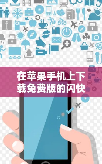 在苹果手机上下载免费版的闪快加速器,可以通过以下步骤进行