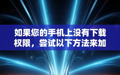如果您的手机上没有下载权限,尝试以下方法来加速下载
