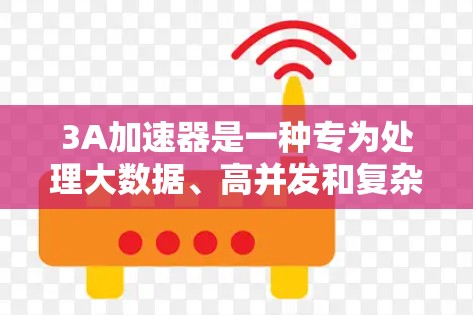 3A加速器是一种专为处理大数据、高并发和复杂应用需求设计的加速工具,广泛应用于分布式存储、大数据分析和实时数据处理领域。以下是针对3A加速器的逐步指南,帮助你更好地理解和应用该工具