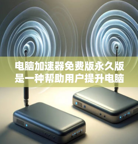 电脑加速器免费版永久版是一种帮助用户提升电脑性能的软件,提供自动检测和优化加速功能,适用于有游戏、视频编辑或网络问题的用户。以下是详细的了解