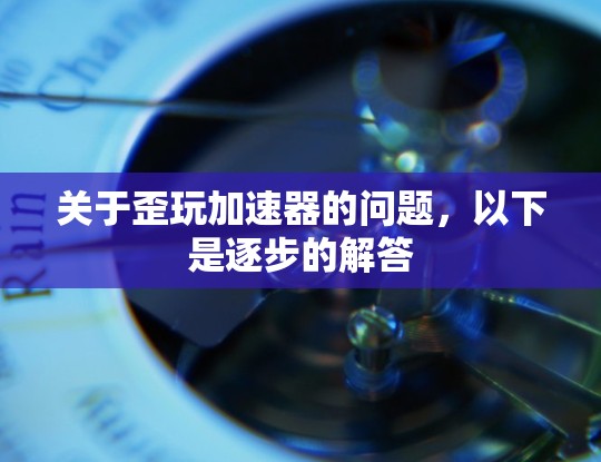 关于歪玩加速器的问题,以下是逐步的解答