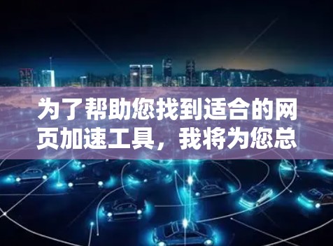 为了帮助您找到适合的网页加速工具,我将为您总结一个详细的指南,涵盖选择、使用、问题解决和评估的各个方面