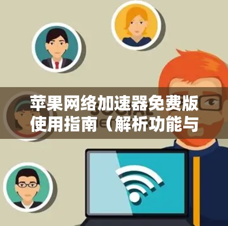 苹果网络加速器免费版使用指南(解析功能与优缺点)