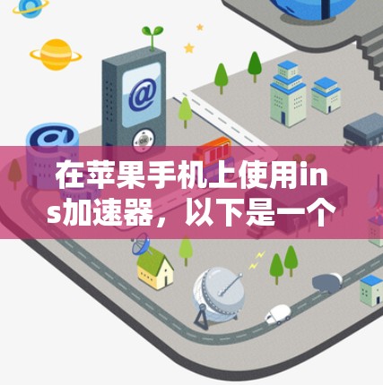 在苹果手机上使用ins加速器,以下是一个清晰的步骤指南