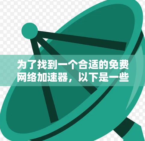 为了找到一个合适的免费网络加速器,以下是一些考虑因素和推荐方案