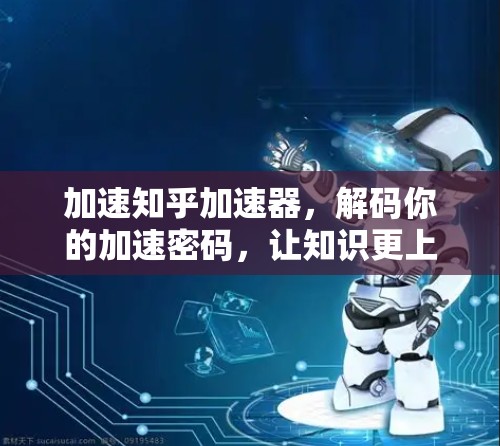 加速知乎加速器,解码你的加速密码,让知识更上一层楼