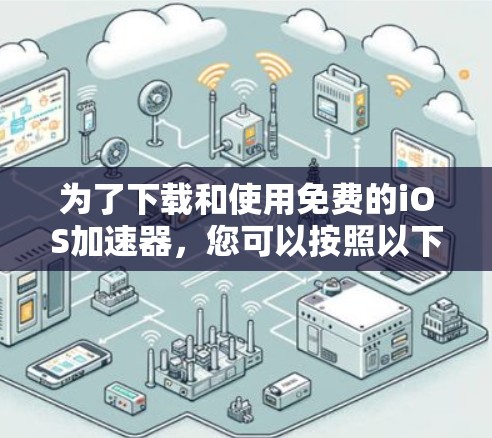 为了下载和使用免费的iOS加速器,您可以按照以下步骤进行
