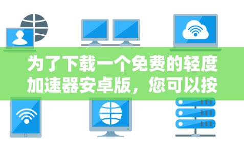 为了下载一个免费的轻度加速器安卓版,您可以按照以下步骤进行