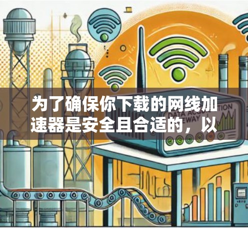 为了确保你下载的网线加速器是安全且合适的,以下是一些关键点的总结
