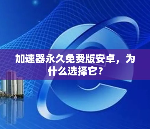 加速器永久免费版安卓,为什么选择它?
