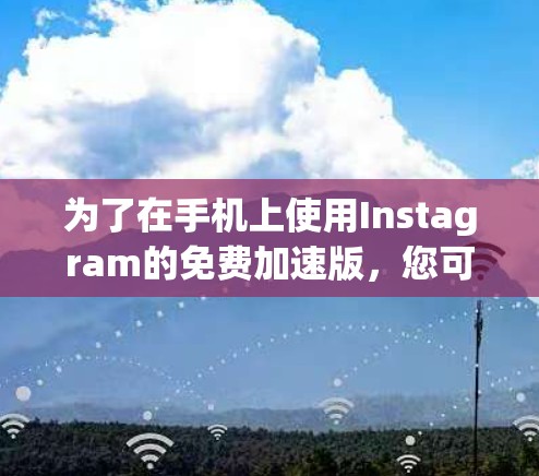 为了在手机上使用Instagram的免费加速版,您可以按照以下步骤操作