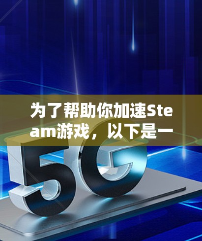 为了帮助你加速Steam游戏,以下是一些实用的建议和步骤