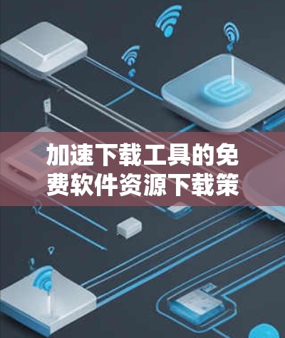 加速下载工具的免费软件资源下载策略