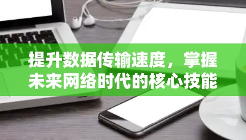提升数据传输速度,掌握未来网络时代的核心技能—优途加速器免费版下载