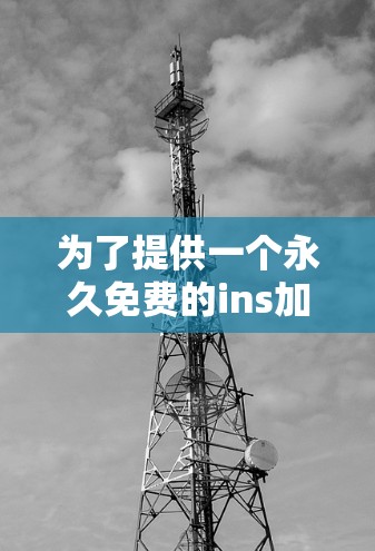 为了提供一个永久免费的ins加速器推荐给安卓用户,以下是一些推荐的工具,它们能够帮助你加速网页搜索和下载应用