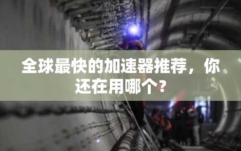 全球最快的加速器推荐,你还在用哪个?