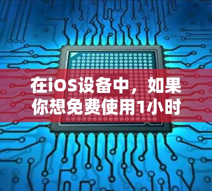 在iOS设备中,如果你想免费使用1小时的加速工具,可以尝试以下几种选项