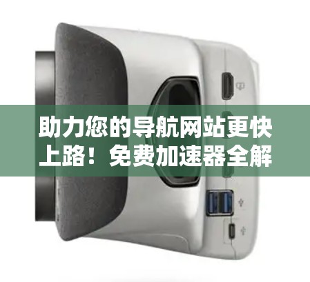 助力您的导航网站更快上路!免费加速器全解析