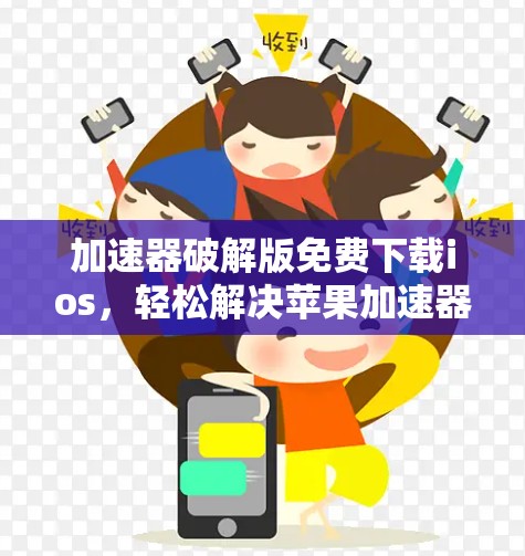 加速器破解版免费下载ios,轻松解决苹果加速器问题