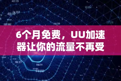 6个月免费,UU加速器让你的流量不再受限