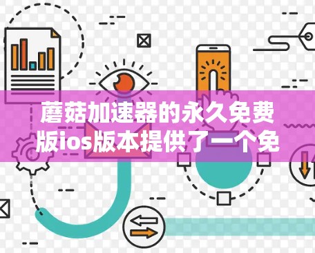 蘑菇加速器的永久免费版ios版本提供了一个免费的加速工具,适合本地用户加速下载。以下是详细的使用指南和建议
