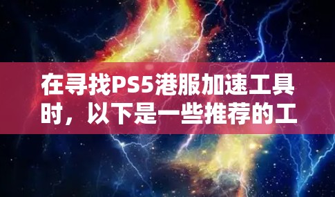 在寻找PS5港服加速工具时,以下是一些推荐的工具,它们可以根据您的需求选择合适的