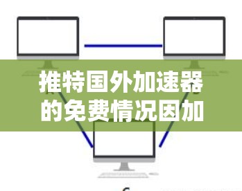推特国外加速器的免费情况因加速器而异,以下是对不同加速器的分析