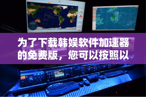为了下载韩娱软件加速器的免费版,您可以按照以下步骤进行