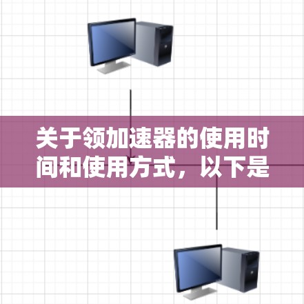 关于领加速器的使用时间和使用方式,以下是详细的解释
