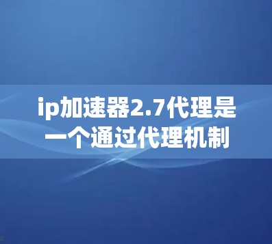 ip加速器2.7代理是一个通过代理机制处理HTTP/HTTPS请求的工具,旨在优化网络连接的效率和质量。以下是关于该工具的详细说明
