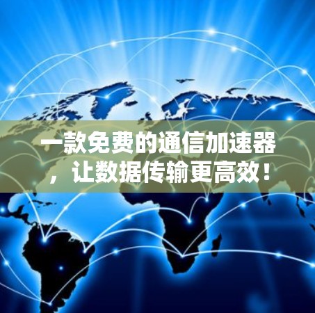 一款免费的通信加速器,让数据传输更高效!