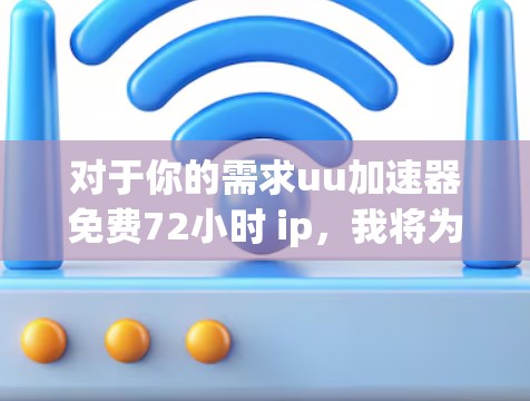 对于你的需求uu加速器免费72小时 ip,我将为您提供一些推荐的免费加速工具,并说明它们的特点和使用方法。这些工具通常提供72小时的免费下载速度,适合处理下载链接较长或有恶意代码的资源