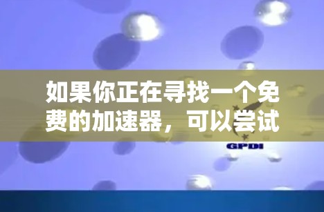 如果你正在寻找一个免费的加速器,可以尝试以下方法