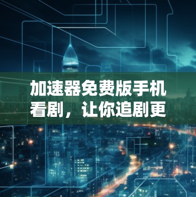 加速器免费版手机看剧,让你追剧更轻松