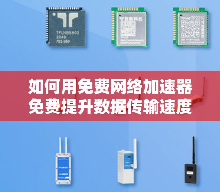 如何用免费网络加速器免费提升数据传输速度?