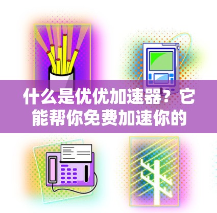 什么是优优加速器?它能帮你免费加速你的数据流量,提升网络体验的解决方案
