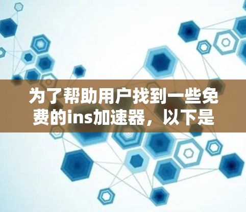 为了帮助用户找到一些免费的ins加速器,以下是一些推荐的工具及其特点