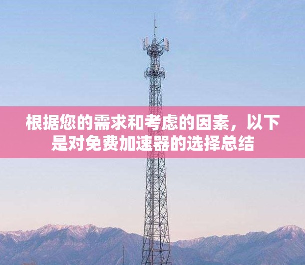 根据您的需求和考虑的因素,以下是对免费加速器的选择总结