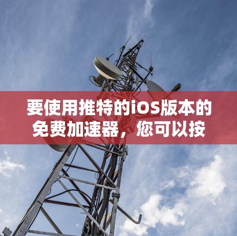 要使用推特的iOS版本的免费加速器,您可以按照以下步骤操作