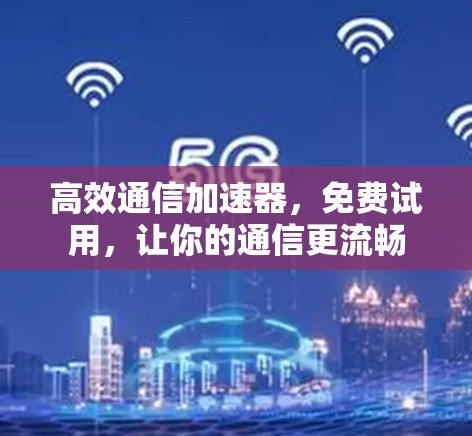 高效通信加速器,免费试用,让你的通信更流畅