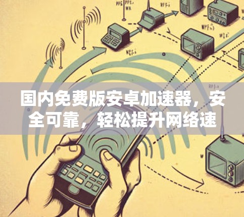 国内免费版安卓加速器,安全可靠,轻松提升网络速度