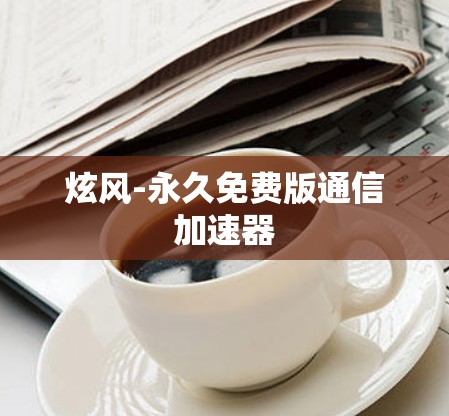 炫风-永久免费版通信加速器