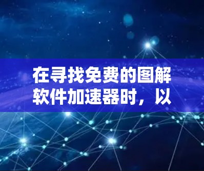 在寻找免费的图解软件加速器时,以下是一些推荐和评估,帮助你做出最佳选择