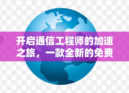 开启通信工程师的加速之旅,一款全新的免费加速器计划