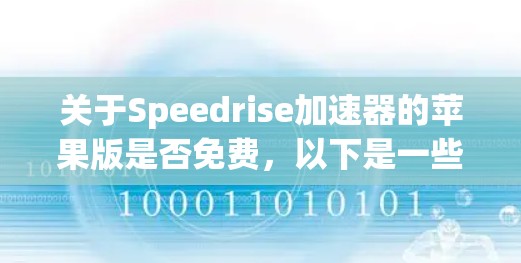 关于Speedrise加速器的苹果版是否免费,以下是一些关键点
