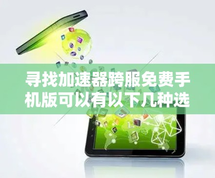 寻找加速器跨服免费手机版可以有以下几种选择