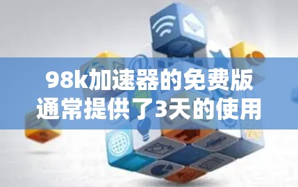 98k加速器的免费版通常提供了3天的使用时间,但具体限制因应用而异。以下是详细的分析和建议