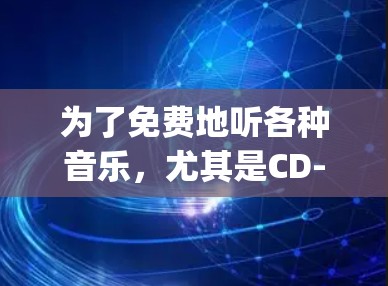 为了免费地听各种音乐,尤其是CD-quality的音乐,可以采用以下步骤