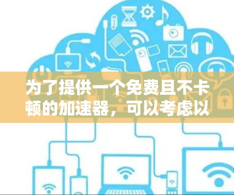 为了提供一个免费且不卡顿的加速器,可以考虑以下步骤