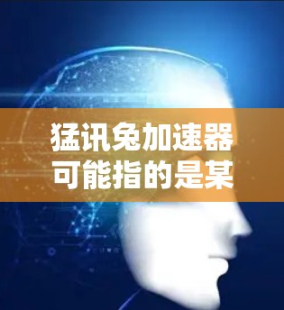 猛讯兔加速器可能指的是某种自行车加速工具或下载自动加速软件。如果您是想下载一个免费的自行车加速工具,您可以尝试以下方法